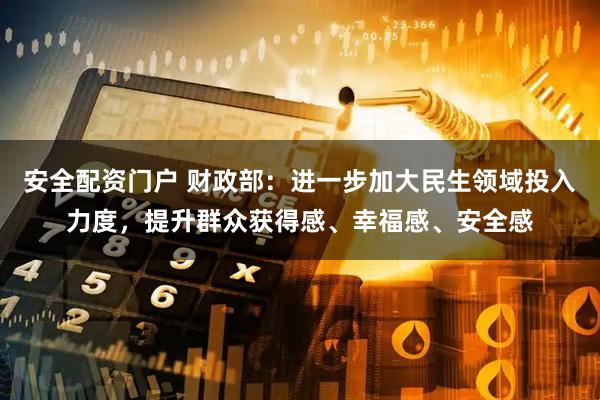 安全配资门户 财政部：进一步加大民生领域投入力度，提升群众获得感、幸福感、安全感