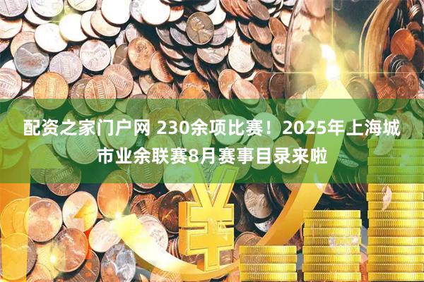 配资之家门户网 230余项比赛！2025年上海城市业余联赛8月赛事目录来啦