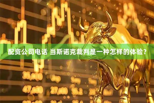 配资公司电话 当斯诺克裁判是一种怎样的体验？