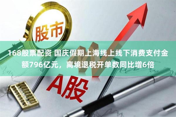 168股票配资 国庆假期上海线上线下消费支付金额796亿元，离境退税开单数同比增6倍