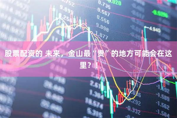 股票配资的 未来，金山最“贵”的地方可能会在这里？！