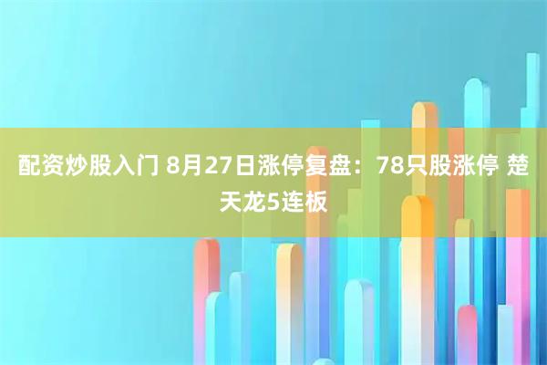 配资炒股入门 8月27日涨停复盘：78只股涨停 楚天龙5连板